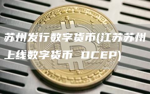 苏州发行数字货币 - 江苏苏州上线数字货币 DCP